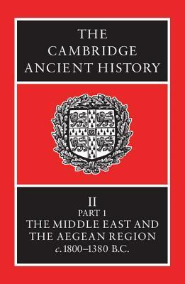 The Cambridge Ancient History, Volume 2, Part 1: The Middle East and the Aegean Region c.1800-1380 B.C.