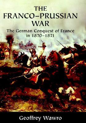 The Franco-Prussian War: The German Conquest of France in 1870-1871
