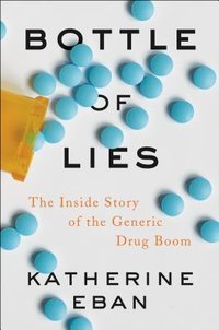 Bottle of Lies: The Inside Story of the Generic Drug Boom (Ecco 2019)