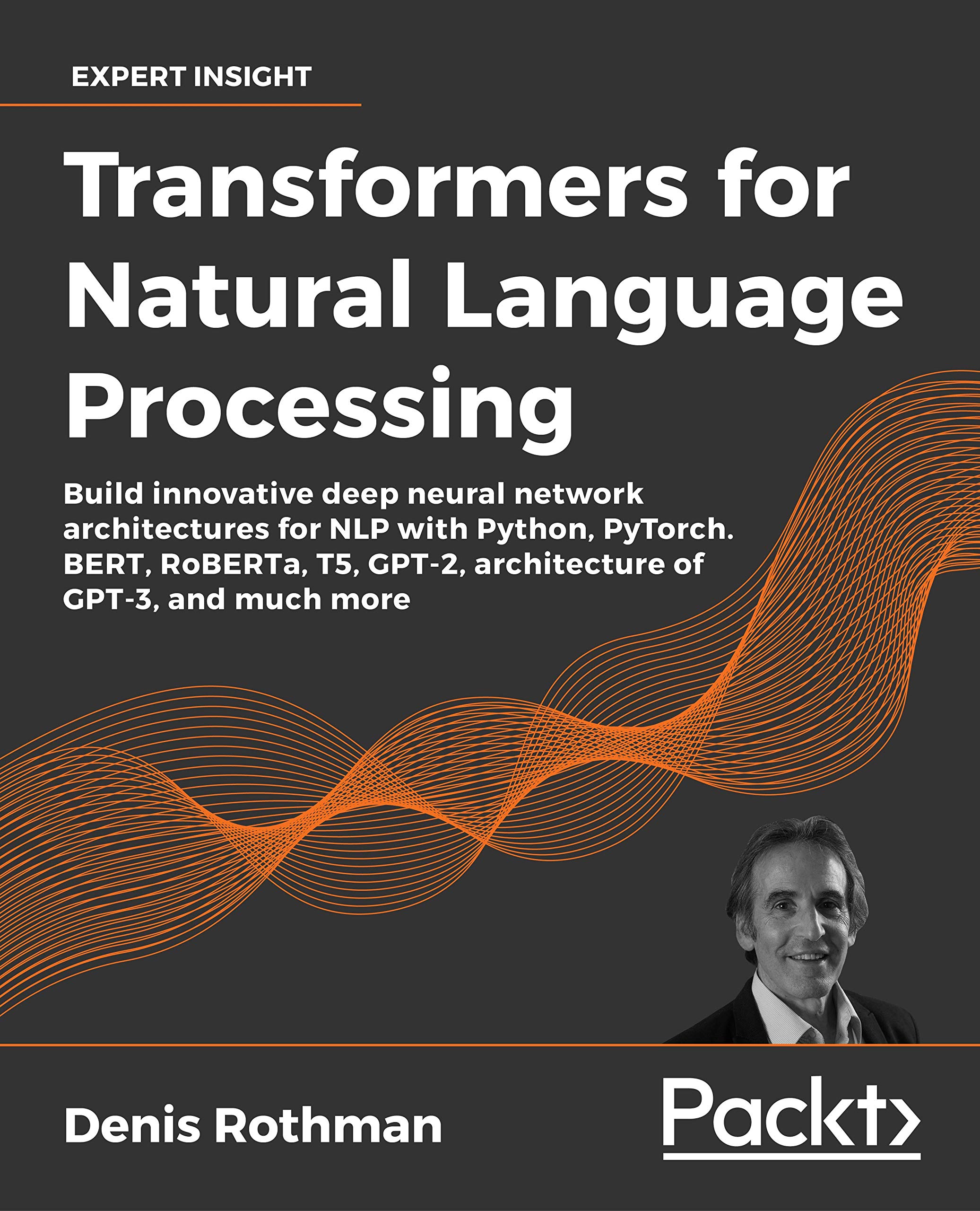 Transformers for Natural Language Processing: Build innovative deep neural network architectures for NLP with Python, PyTorch, TensorFlow, BERT, RoBERTa, and more