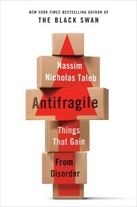 Antifragile: Things That Gain From Disorder (Random House 2012)