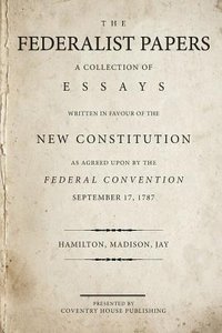 The Federalist Papers: A Collection of Essays Written in Favour of the New Constitution (Coventry House Publishing 2015)
