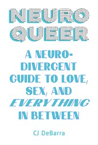 NeuroQueer: A Neurodivergent Guide to Love, Sex, and Everything in Between