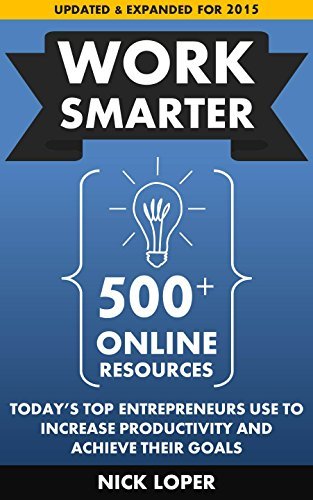 Work Smarter: 500+ Online Resources Today's Top Entrepreneurs Use To Increase Productivity and Achieve Their Goals