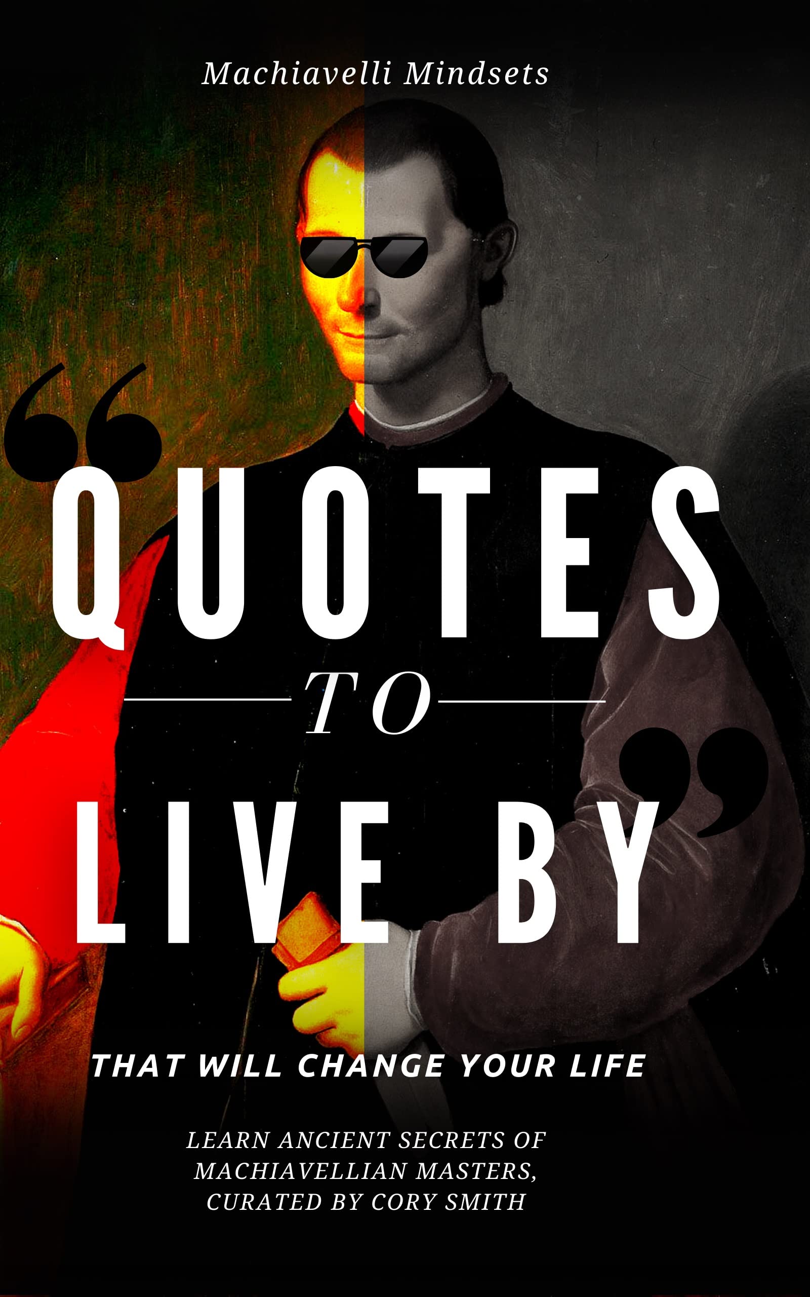 Quotes to Live by that will Change Your Life: Learn Ancient Secrets of Machiavellian Masters