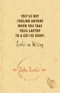 You're Not Fooling Anyone When You Take Your Laptop to a Coffee Shop: Scalzi on Writing (Subterranean 2007)