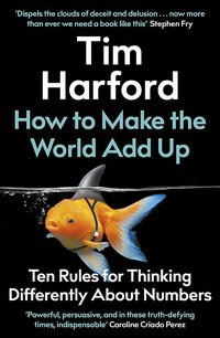 How to Make the World Add Up: Ten Rules for Thinking Differently About Numbers (The Bridge Street Press 2020)
