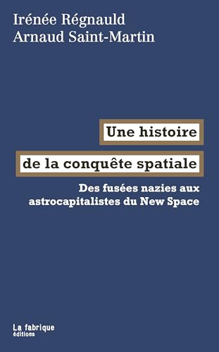 Une histoire de la conquête spatiale: Des fusées nazies aux astrocapitalistes du New Space