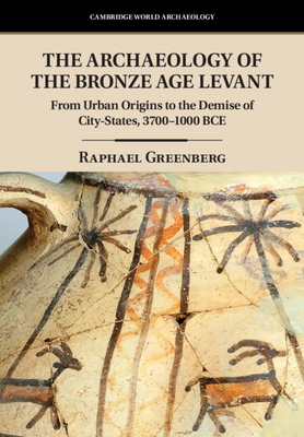 The Archaeology of the Bronze Age Levant: From Urban Origins to the Demise of City-States, 3700–1000 BCE