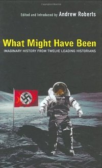 What Might Have Been: Imaginary History From Twelve Leading Historians
