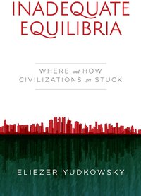 Inadequate Equilibria: Where and How Civilizations Get Stuck (Machine Intelligence Research Institute 2017)