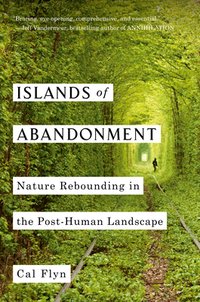 Islands of Abandonment: Nature Rebounding in the Post-Human Landscape (Viking 2021)