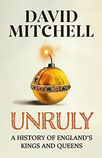 Unruly: A History of England's Kings and Queens (Michael Joseph 2023)