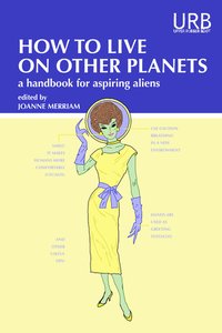 How to Live on Other Planets: A Handbook for Aspiring Aliens