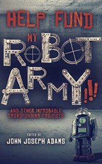 Help Fund My Robot Army!!! and Other Improbable Crowdfunding Projects