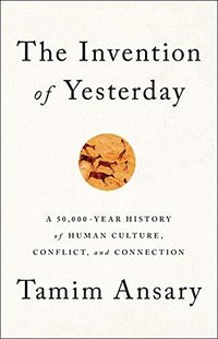 The Invention of Yesterday: A 50,000-Year History of Human Culture, Conflict, and Connection (PublicAffairs 2019)