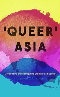 Queer Asia: Decolonising and Reimagining Sexuality and Gender