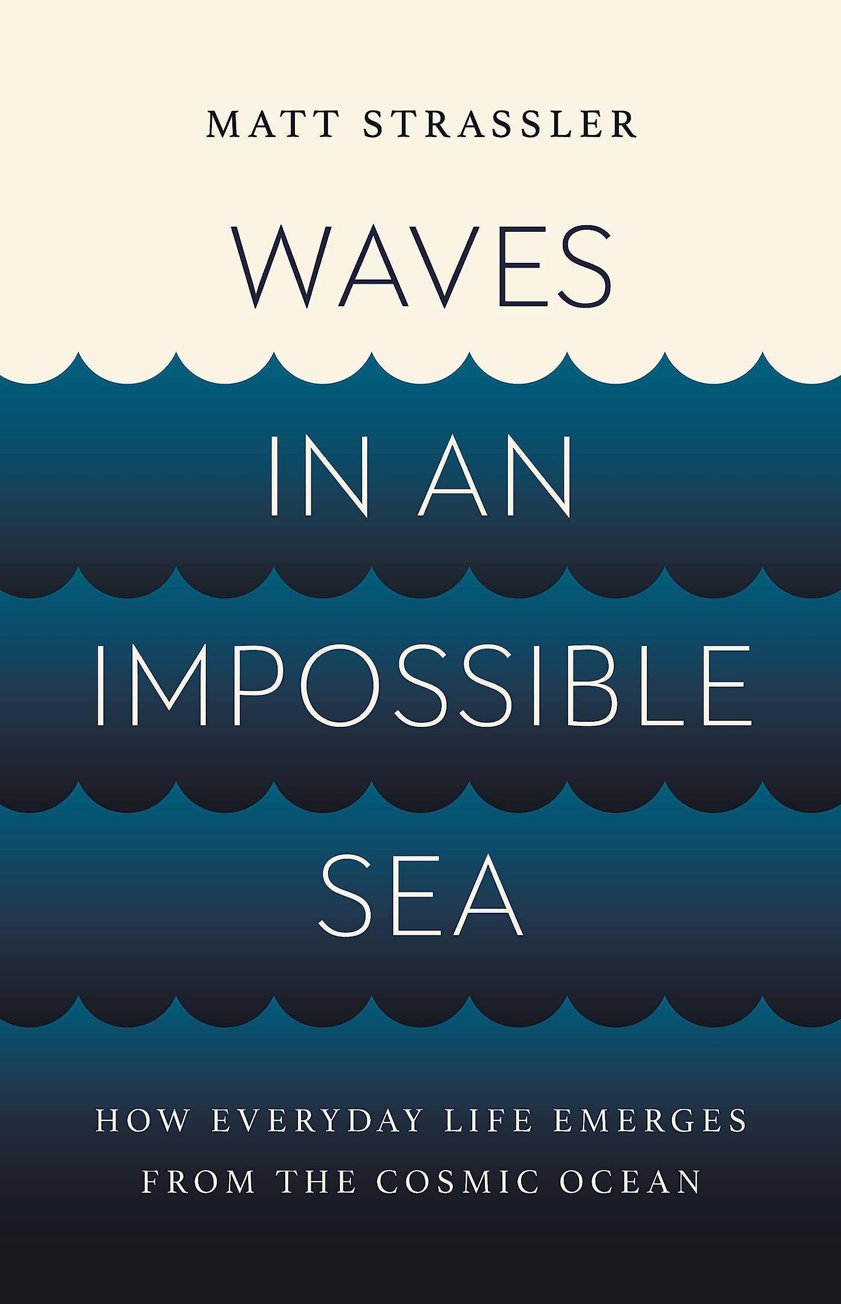 Waves in an Impossible Sea: How Everyday Life Emerges from the Cosmic Ocean