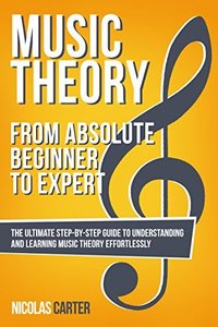 Music Theory: From Beginner to Expert - The Ultimate Step-By-Step Guide to Understanding and Learning Music Theory Effortlessly