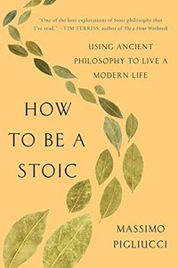 How to Be a Stoic: Using Ancient Philosophy to Live a Modern Life (Basic Books 2017)