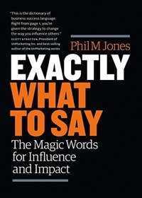 Exactly What to Say: The Magic Words for Influence and Impact (Box of Tricks Publishing 2017)