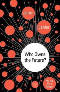Who Owns the Future? (Simon & Schuster 2013)