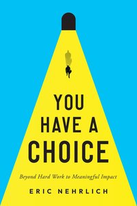 You Have A Choice: Beyond Hard Work to Meaningful Impact