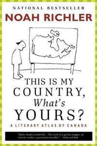 This Is My Country, What's Yours?: A Literary Atlas of Canada