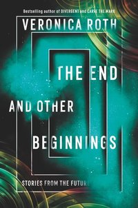 The End and Other Beginnings: Stories from the Future (Katherine Tegen Books 2019)