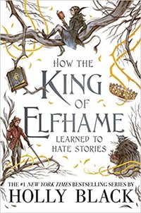 How the King of Elfhame Learned to Hate Stories (Little, Brown Books for Young Readers 2020)