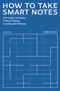 How to Take Smart Notes: One Simple Technique to Boost Writing, Learning and Thinking (Sönke Ahrens 2022)