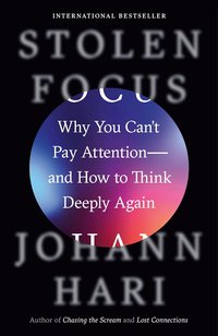 Stolen Focus: Why You Can't Pay Attention--and How to Think Deeply Again (Crown 2023)
