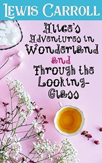 Alice's Adventures in Wonderland and Through the Looking-Glass (Illustrated) (2019)