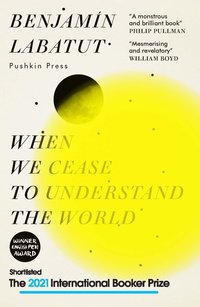 When We Cease to Understand the World (Pushkin Press 2020)