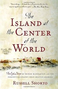 The Island at the Center of the World: The Epic Story of Dutch Manhattan and the Forgotten Colony That Shaped America (Vintage 2005)