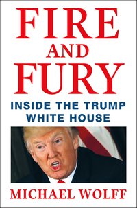 Fire and Fury: Inside the Trump White House (Henry Holt and Co. 2018)