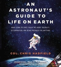 An Astronaut's Guide to Life on Earth: What Going to Space Taught Me About Ingenuity, Determination, and Being Prepared for Anything (Little, Brown  Company 2013)