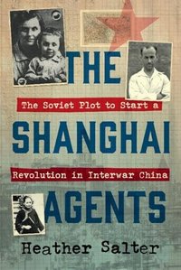 The Shanghai Agents: The Soviet Plot to Start a Revolution in Interwar China