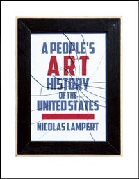 A People's Art History of the United States: 250 Years of Activist Art and Artists Working in Social Justice Movements