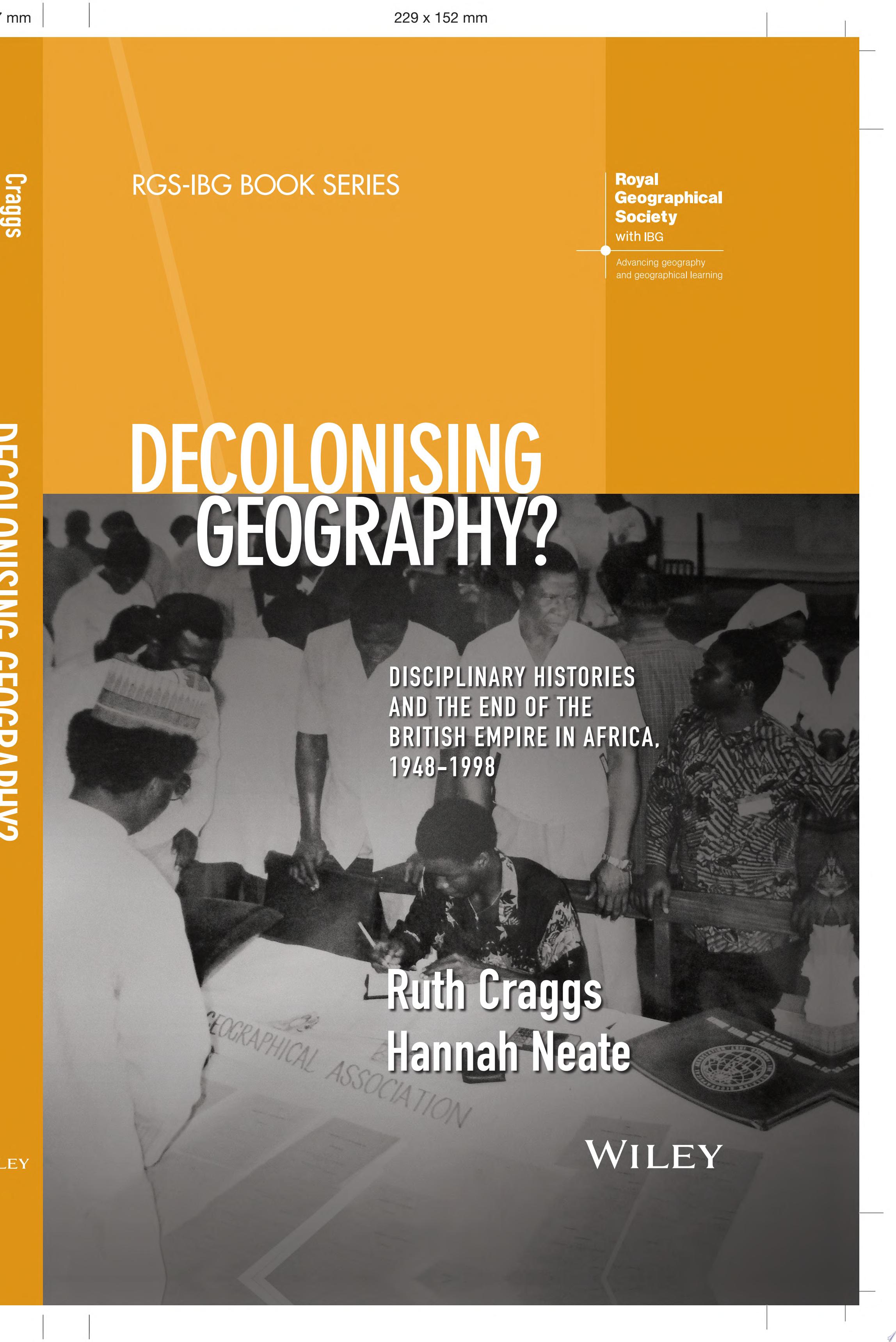 Decolonising Geography? Disciplinary Histories and the End of the British Empire in Africa, 1948-1998