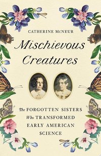 Mischievous Creatures: The Forgotten Sisters Who Transformed Early American Science