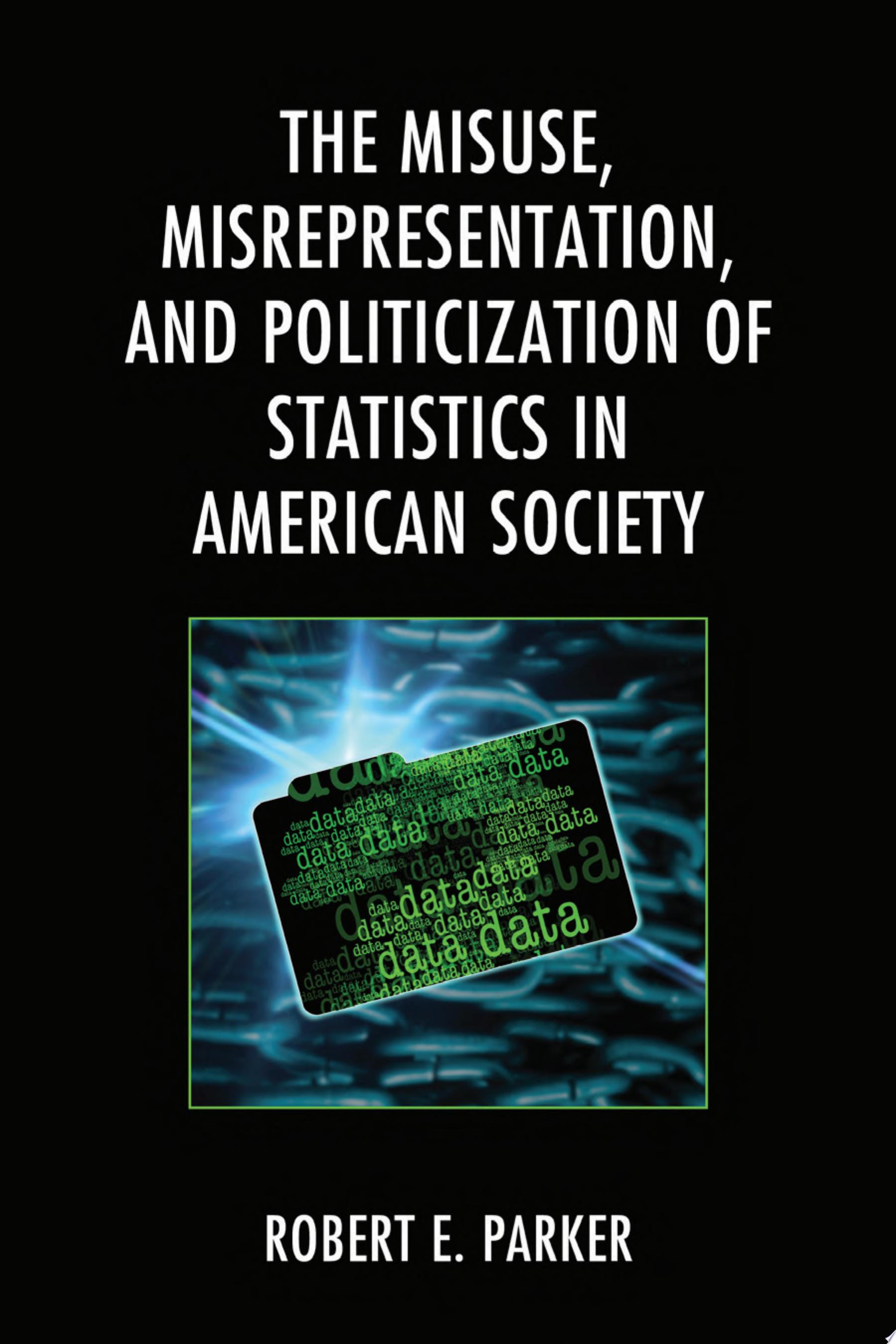 The Misuse, Misrepresentation, and Politicization of Statistics in American Society