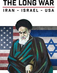 The Long War - Israel-Iran-USA