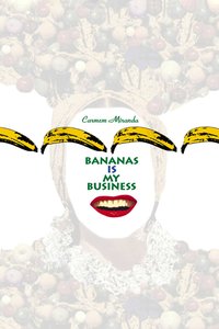 Carmen Miranda: Bananas is My Business