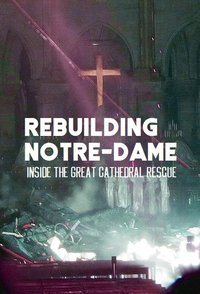 Rebuilding Notre Dame: Inside the Great Cathedral Rescue
